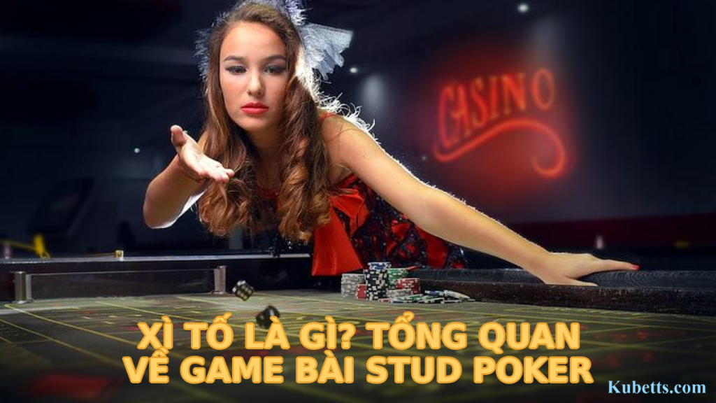 Xì Tố là gì? Tổng quan về game bài Stud Poker