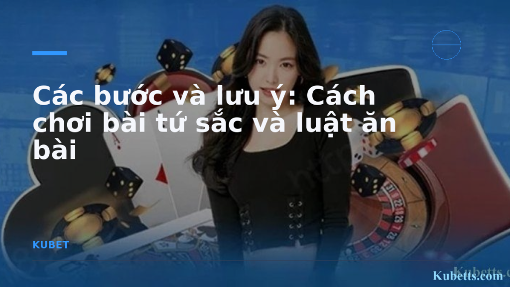 Cách Chơi Bài Tứ Sắc và Luật Ăn Bài Chi Tiết Cho Người Mới 2 Các bước và lưu ý: Cách chơi bài tứ sắc và luật ăn bài