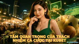 Tầm Quan Trọng Của Trách Nhiệm Cá Cược Tại KUBET